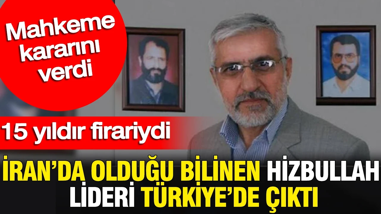 İran’da olduğu bilinen Hizbullah lideri Türkiye’de çıktı: Mahkeme kararını verdi