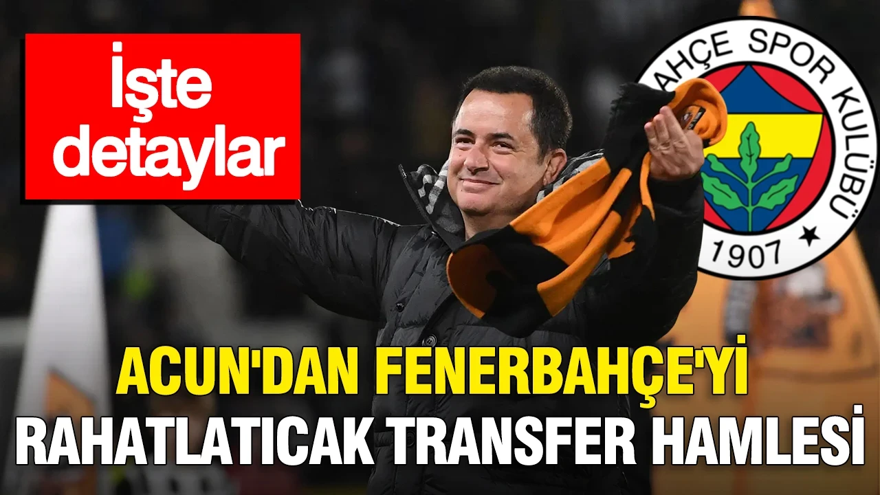 Acun Ilıcalı'dan Fenerbahçe'yi rahatlatıcak transfer hamlesi: İşte detaylar