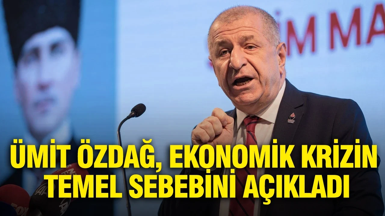 Ümit Özdağ, ekonomik krizin temel sebebini açıkladı