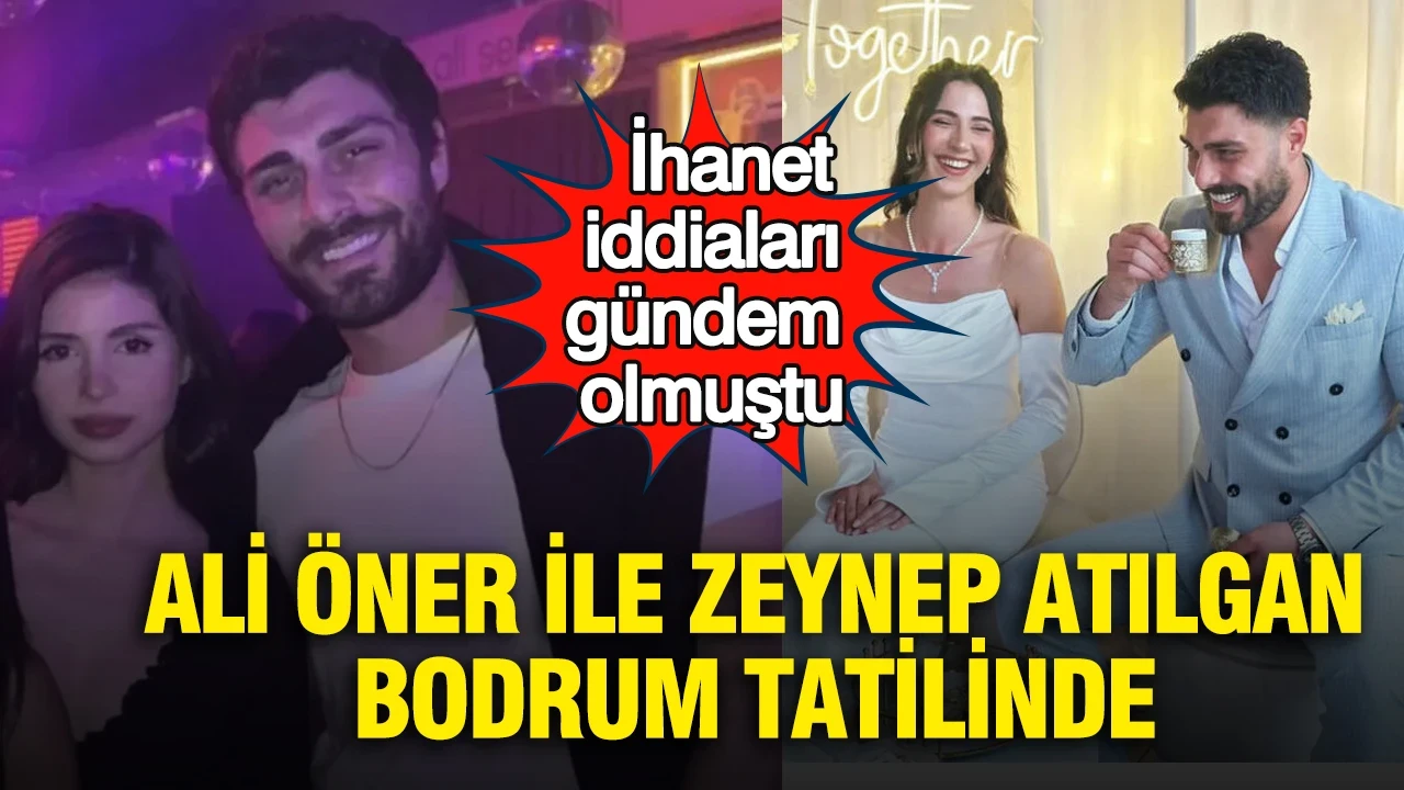 İhanet iddiaları gündem olmuştu: Ali Öner ile Zeynep Atılgan Bodrum tatilinde