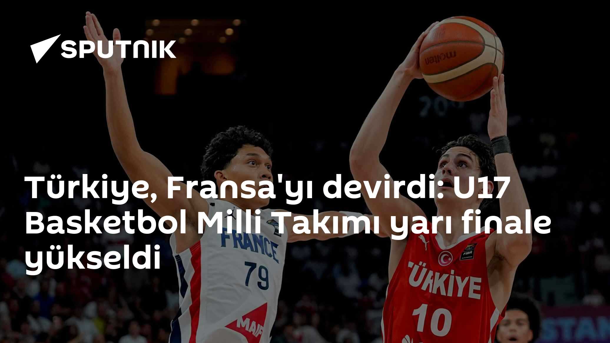 Türkiye, Fransa'yı devirdi: U17 Basketbol Milli Takımı yarı finale yükseldi