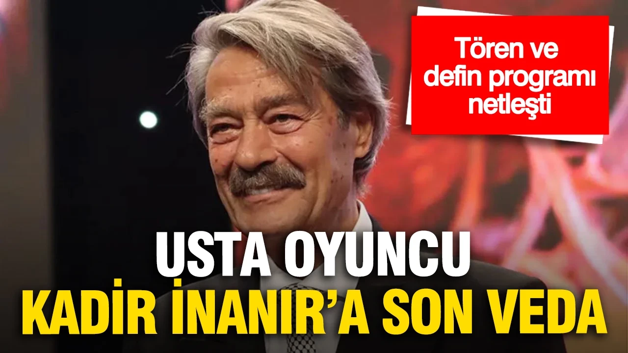 Usta oyuncu Kadir İnanır'a son veda: Tören ve defin programı netleşti