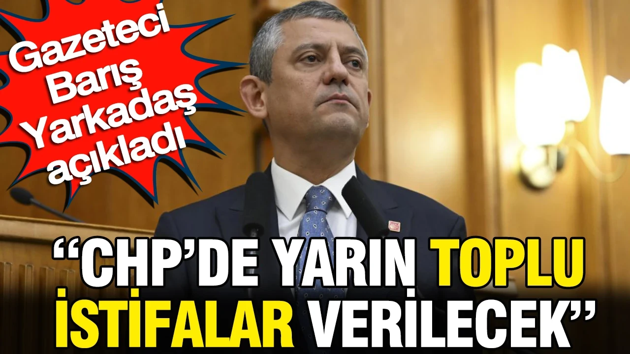 'CHP'de yarın toplu istifalar verilecek' Barış Yarkadaş açıkladı