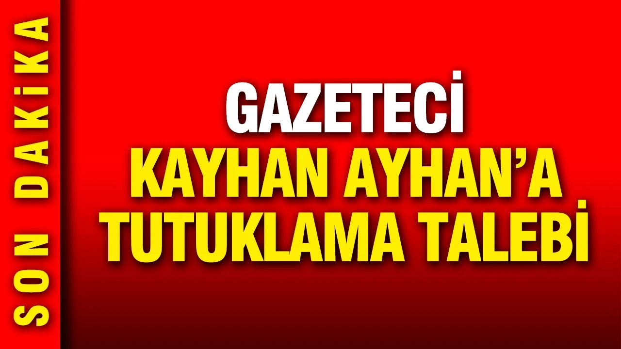 Gazeteci Kayhan Ayhan'a tutuklama talebi
