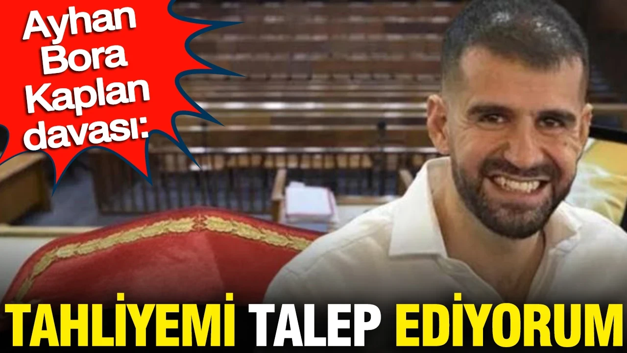 Ayhan Bora Kaplan davası: Tahliyemi talep ediyorum