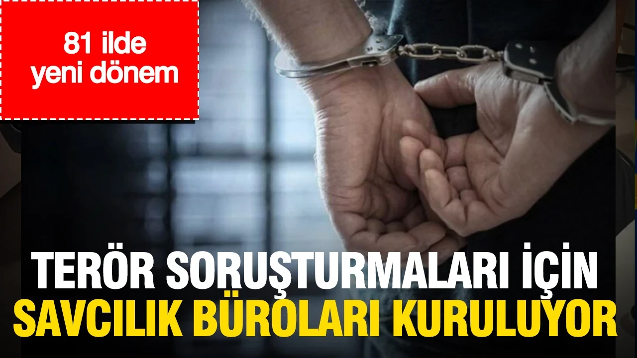 81 ilde yeni dönem: Terör soruşturmaları için uzman savcılık büroları kuruluyor
