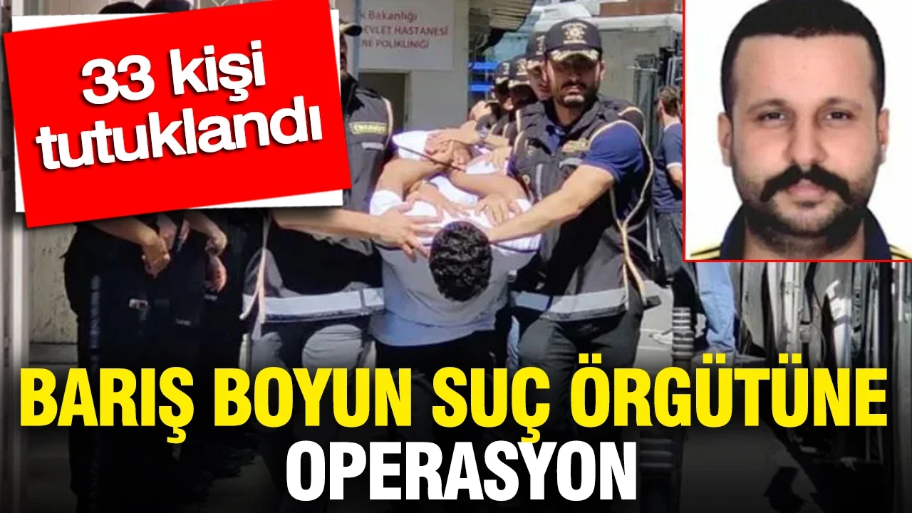 Barış Boyun suç örgütüne operasyon: 33 kişi tutuklandı