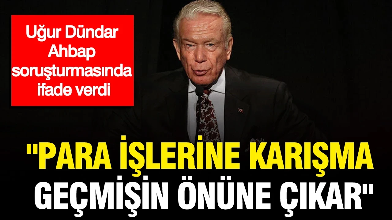 Uğur Dündar, Ahbap soruşturmasında ifade verdi: "Para işlerine karışma, geçmişin önüne çıkar"