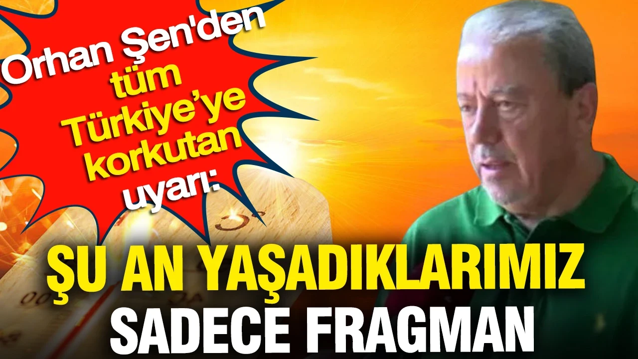 Orhan Şen'den tüm Türkiye’ye korkutan uyarı: Şu an yaşadıklarımız sadece fragman