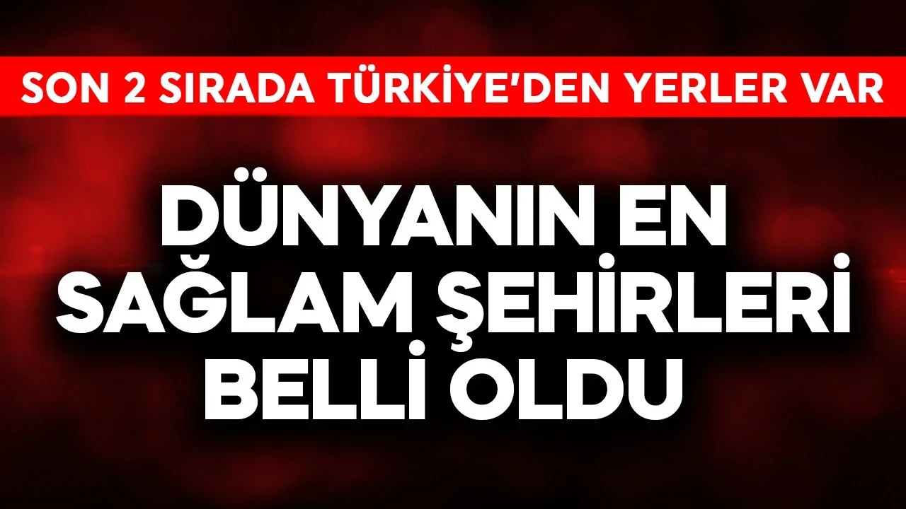 Dünyanın en sağlam şehirleri belli oldu! Son 2 sıra Türkiye'den yerler var