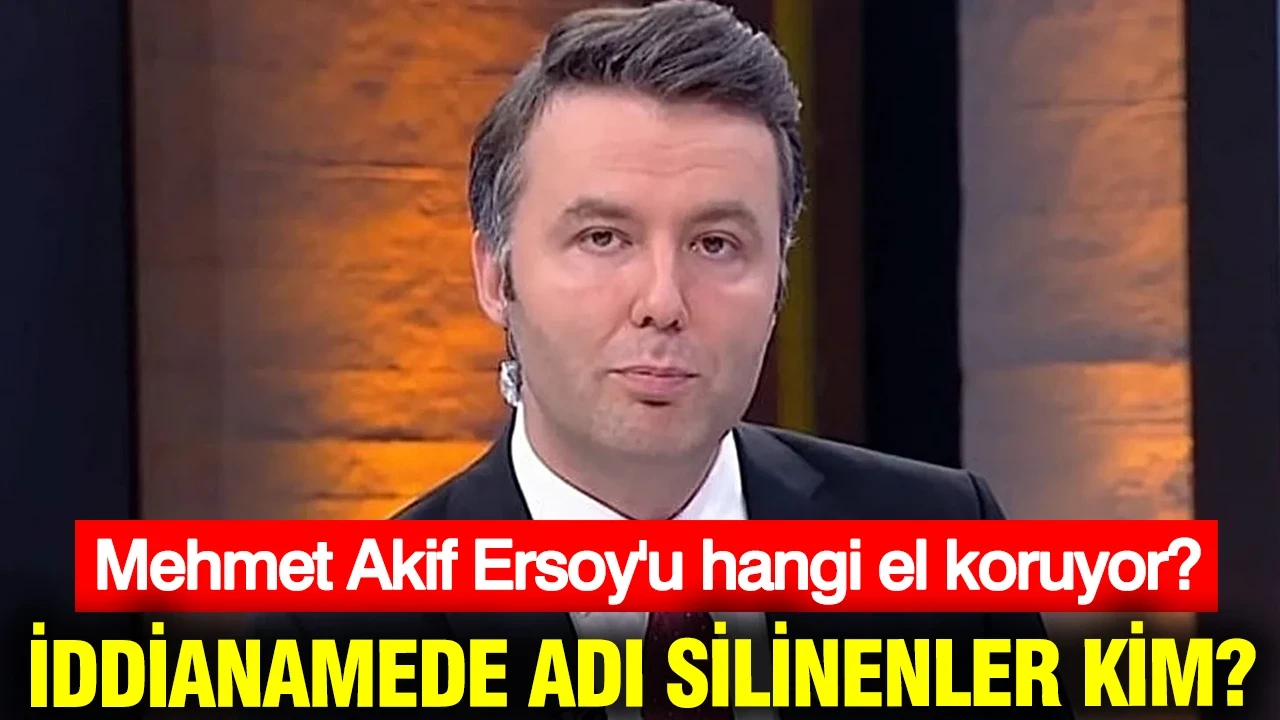 İddianamede adı silinenler kim? Mehmet Akif Ersoy’u hangi el koruyor?