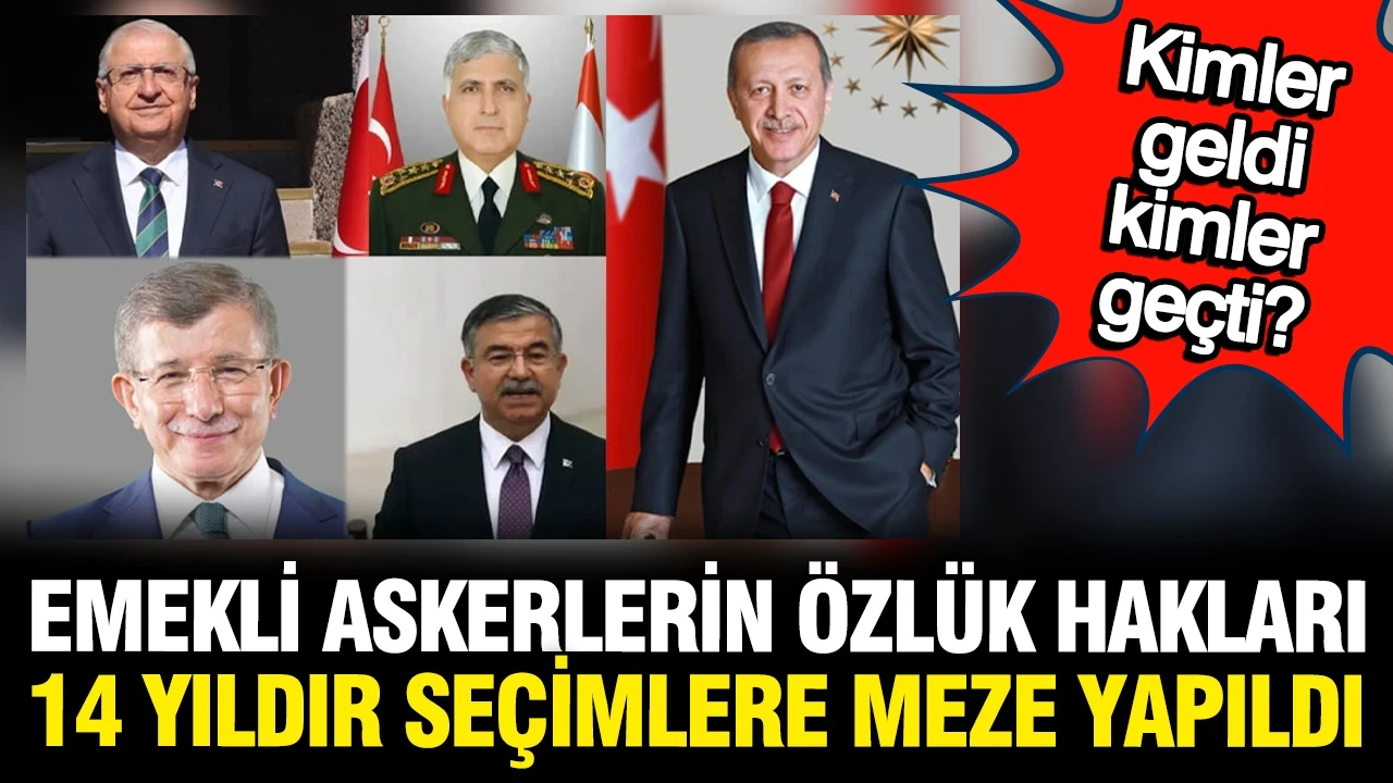 Emekli askerlerin özlük hakları 14 yıldır seçim mezesi yapıldı