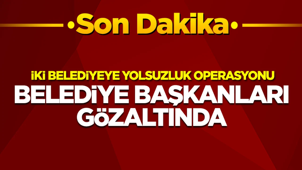 İki belediyeye yolsuzluk operasyonu: Belediye başkanları gözaltında