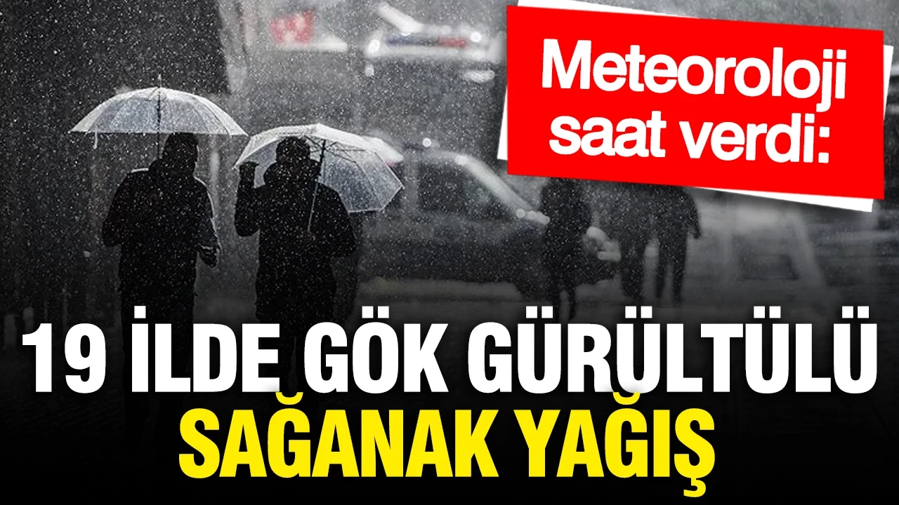 Meteoroloji saat verdi: 19 ilde gök gürültülü sağanak yağış