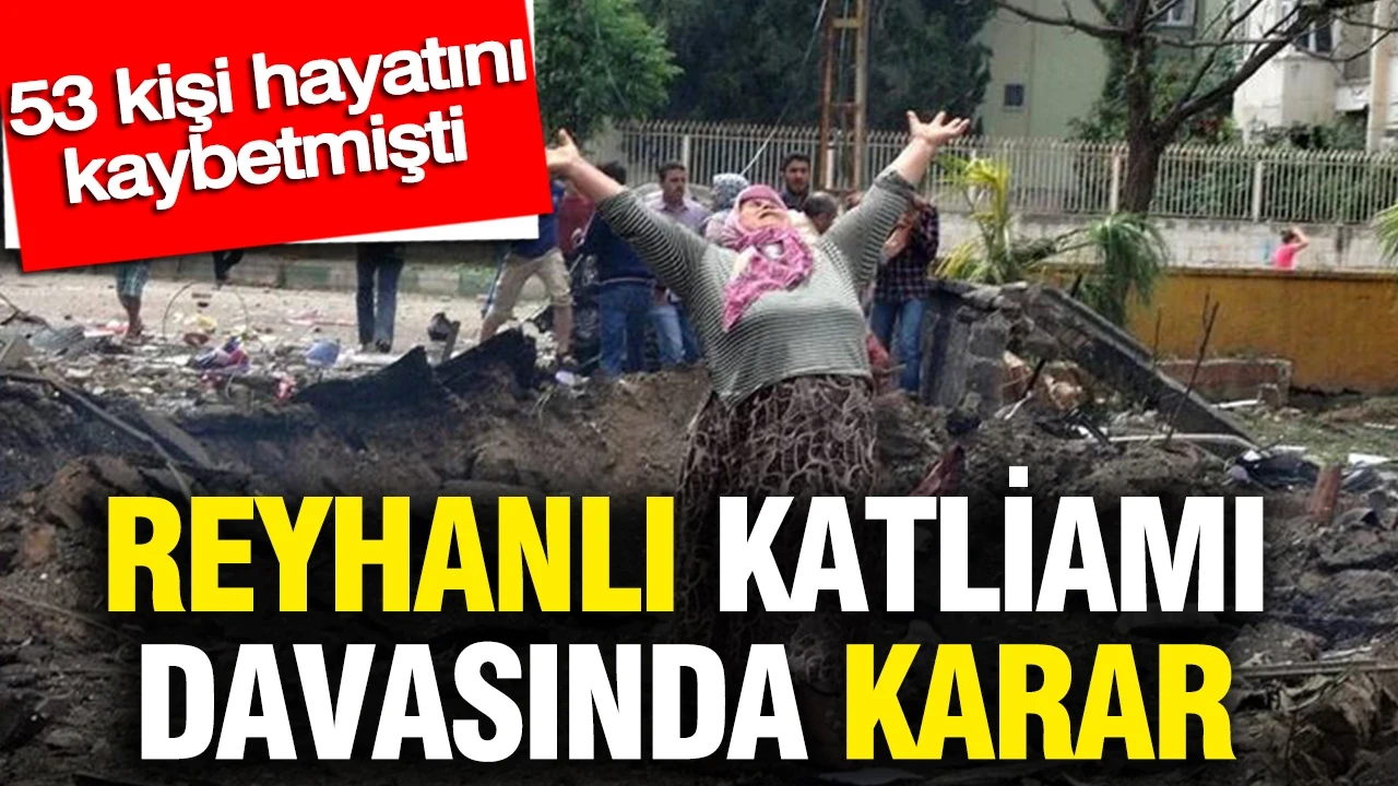 Reyhanlı katliamı davasında karar: 53 kişi hayatını kaybetmişti