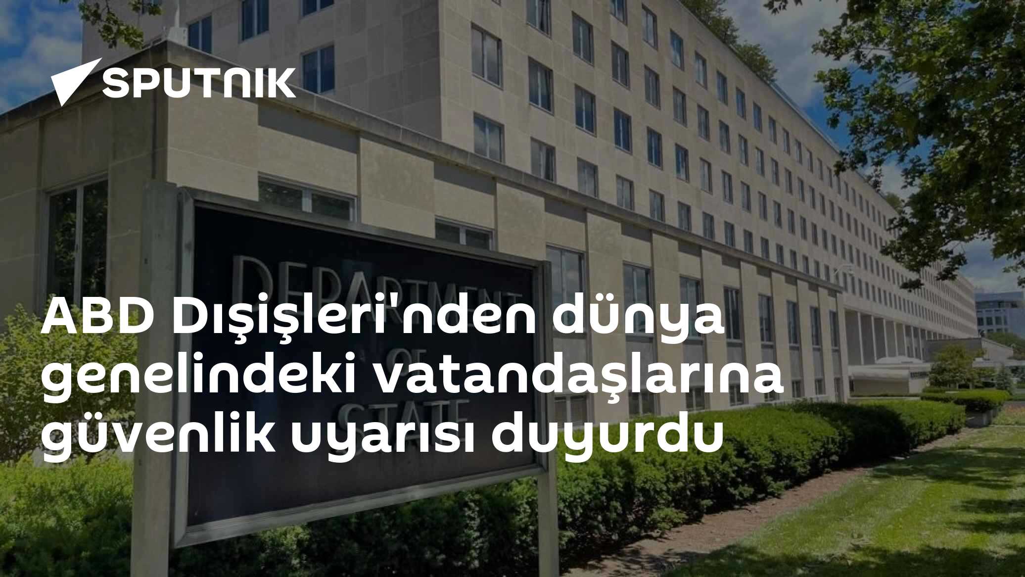 ABD Dışişleri'nden dünya genelindeki vatandaşlarına güvenlik uyarısı duyurdu