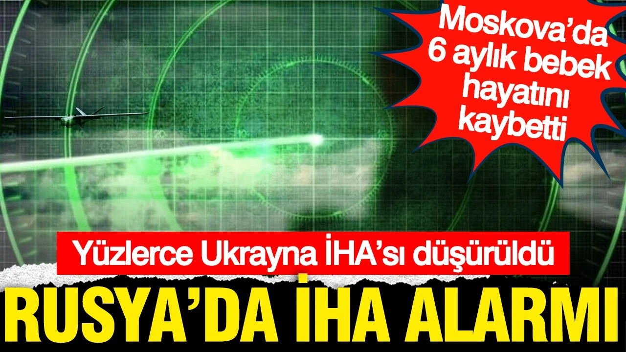 Rusya’da gece boyunca İHA alarmı: Yüzlerce Ukrayna İHA’sı düşürüldü, Moskova’da 6 aylık bebek hayatını kaybetti