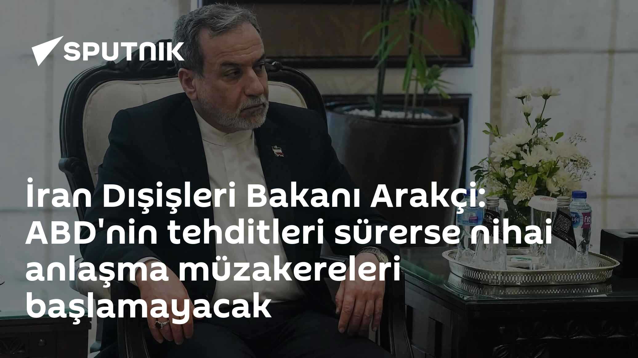 İran Dışişleri Bakanı Arakçi: ABD'nin tehditleri sürerse nihai anlaşma müzakereleri başlamayacak