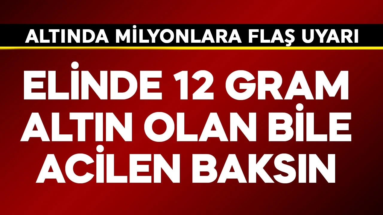 Elinde 12 gram altın olan bile acil baksın! Altında milyonlara flaş uyarı