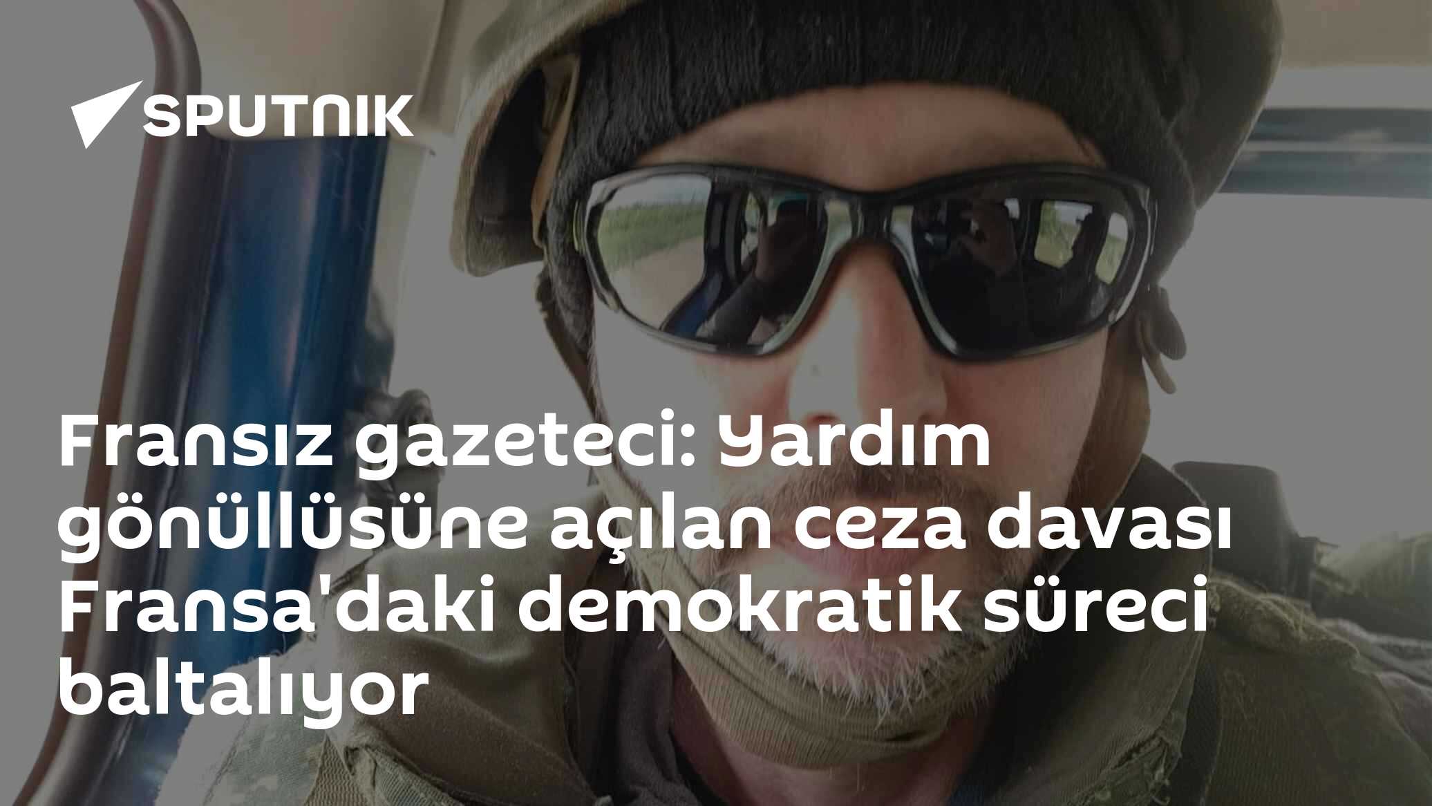 Fransız gazeteci: Yardım gönüllüsüne açılan ceza davası Fransa'daki demokratik süreci baltalıyor