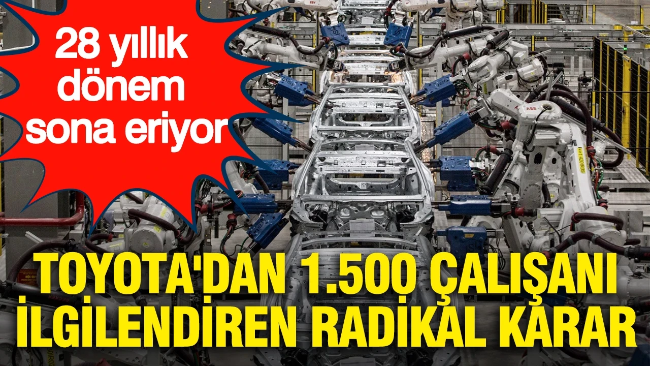 28 yıllık dönem sona eriyor: Toyota'dan 1.500 çalışanı ilgilendiren radikal karar