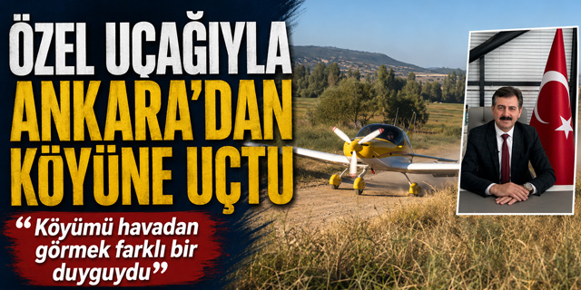 Özel Uçağıyla Ankara’dan Köyüne Uçtu