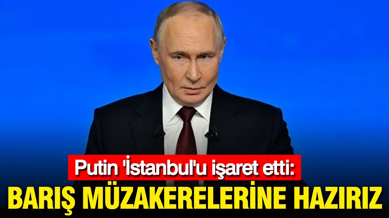 Putin 'İstanbul'u işaret etti: Barış müzakerelerine hazırız