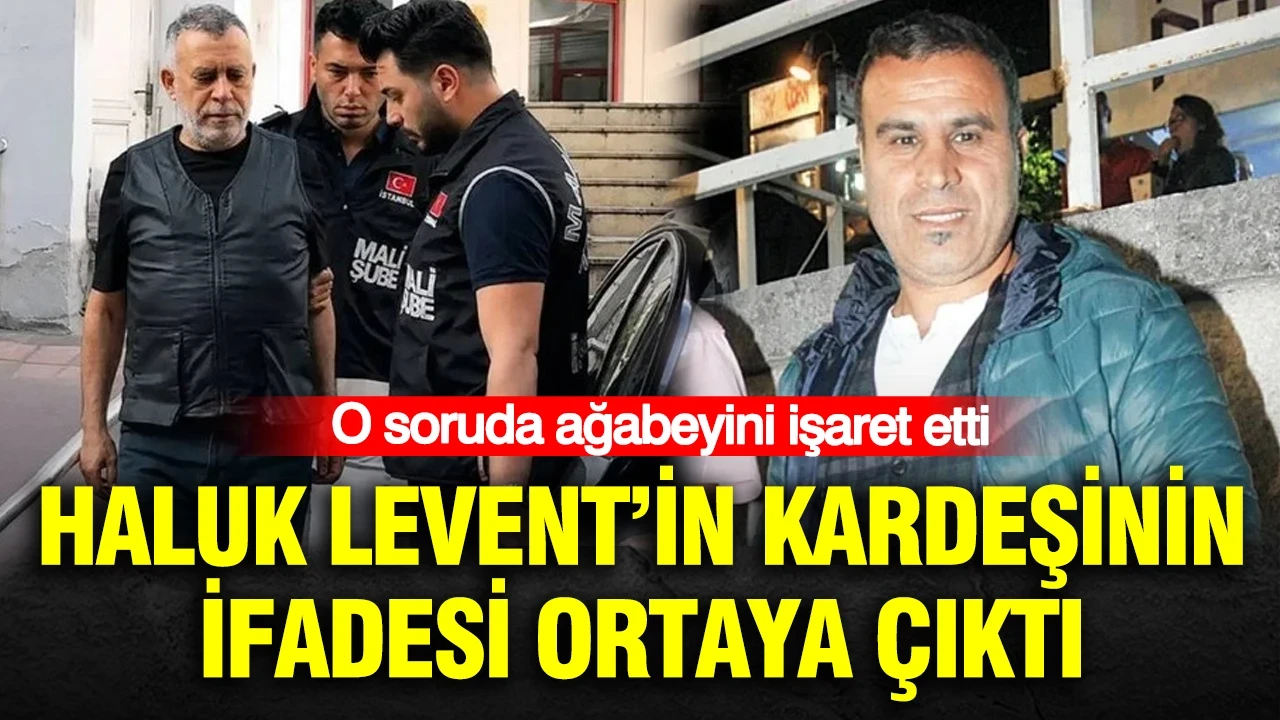Haluk Levent’in kardeşinin ifadesi ortaya çıktı: O soruda ağabeyini işaret etti