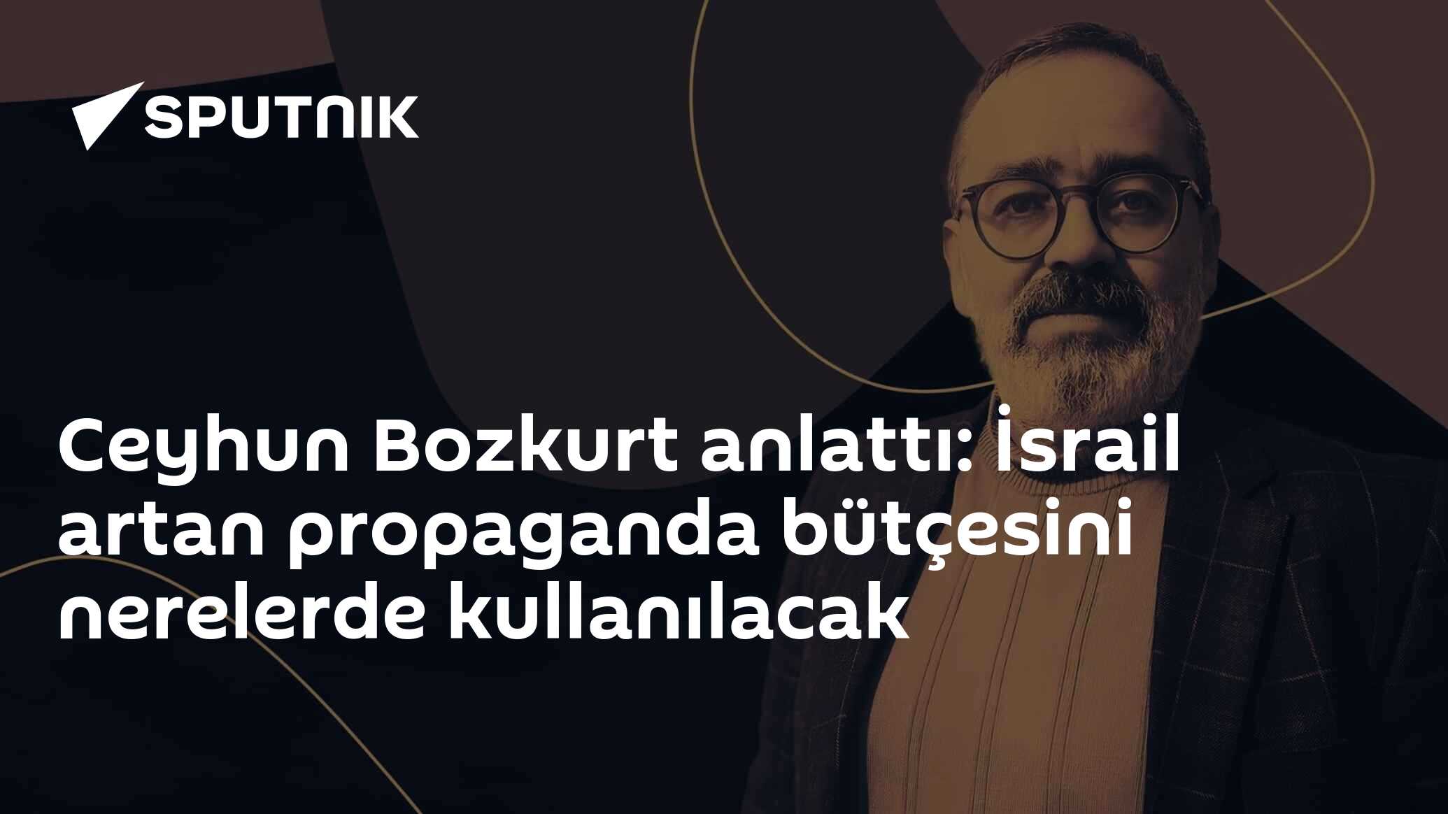 Ceyhun Bozkurt anlattı: İsrail artan propaganda bütçesini nerelerde kullanılacak