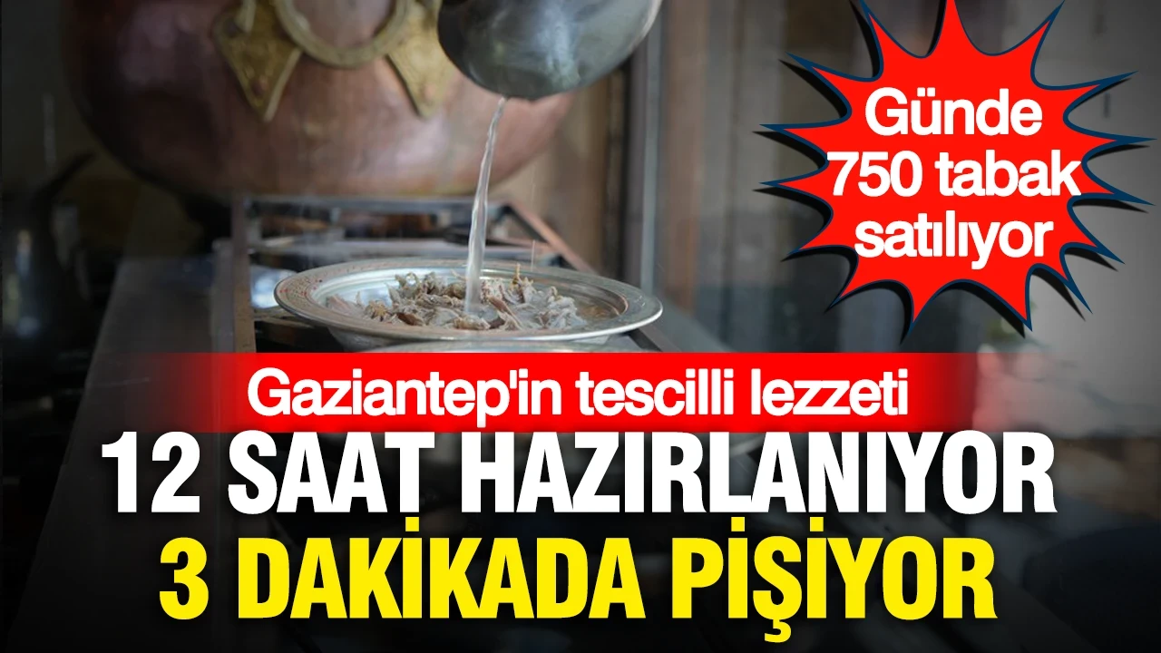 Günde 750 tabak satılıyor… 12 saat hazırlanıyor, 3 dakikada pişiyor: Gaziantep'in tescilli lezzeti