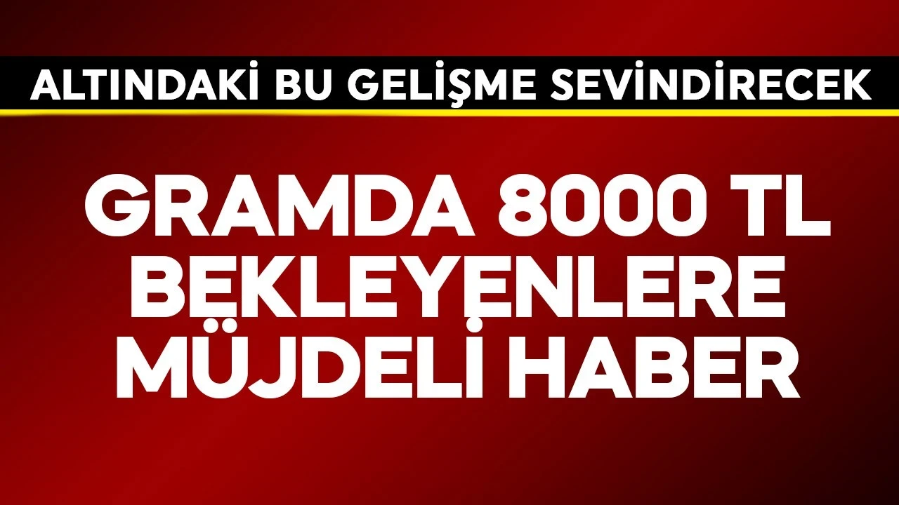 Gramda 8000 TL bekleyenlere müjde! Altında sevindirecek gelişme geldi