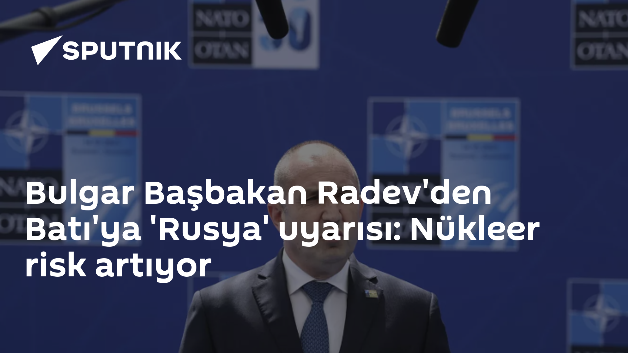 Bulgar Başbakan Radev'den Batı'ya 'Rusya' uyarısı: Nükleer risk artıyor