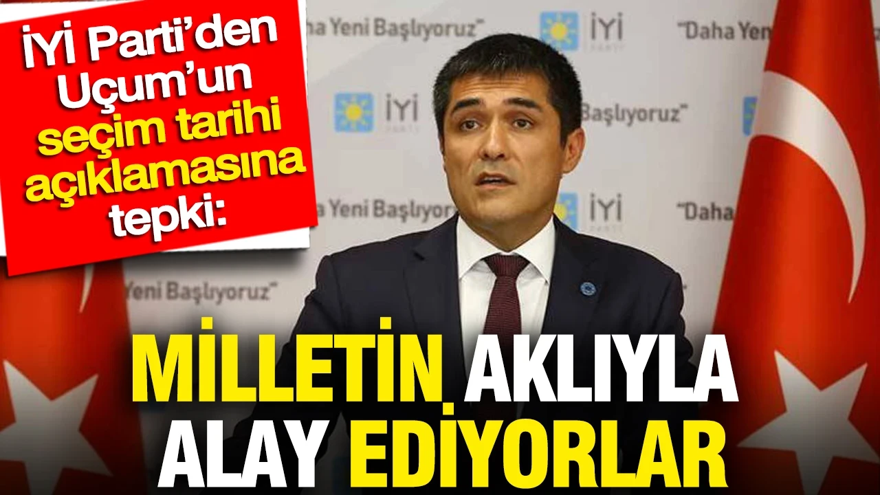 İYİ Parti’den Uçum’un seçim tarihi açıklamasına tepki: Milletin aklıyla alay ediyorlar