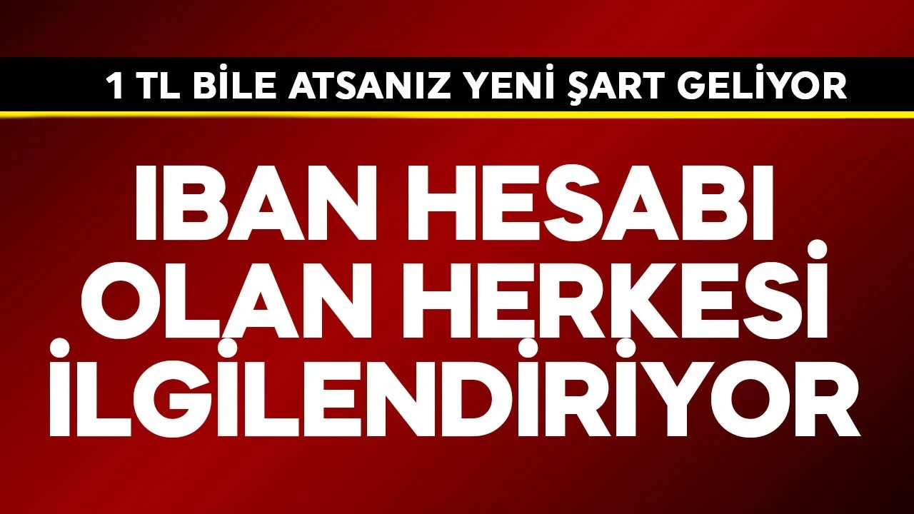 IBAN hesabı olan herkesi ilgilendiriyor! 1 TL bile atsanız yeni bir şart geliyor