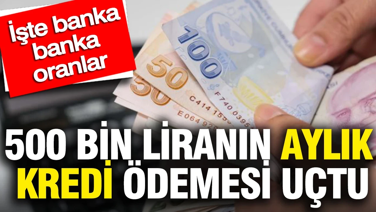 500 bin liranın aylık kredi ödemesi uçtu: İşte banka banka oranlar