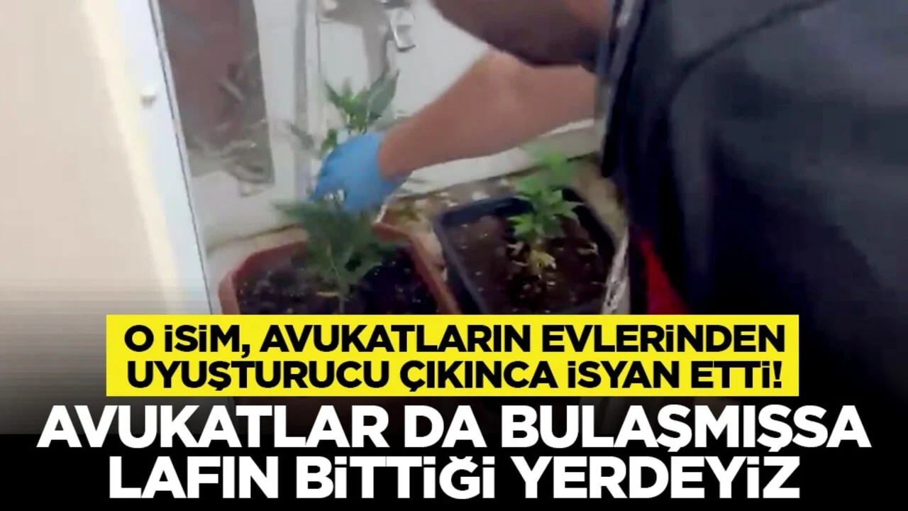 O isim, avukatların evlerinden uyuşturucu çıkınca isyan etti! “Avukatlar da bulaşmışsa lafın bittiği yerdeyiz”