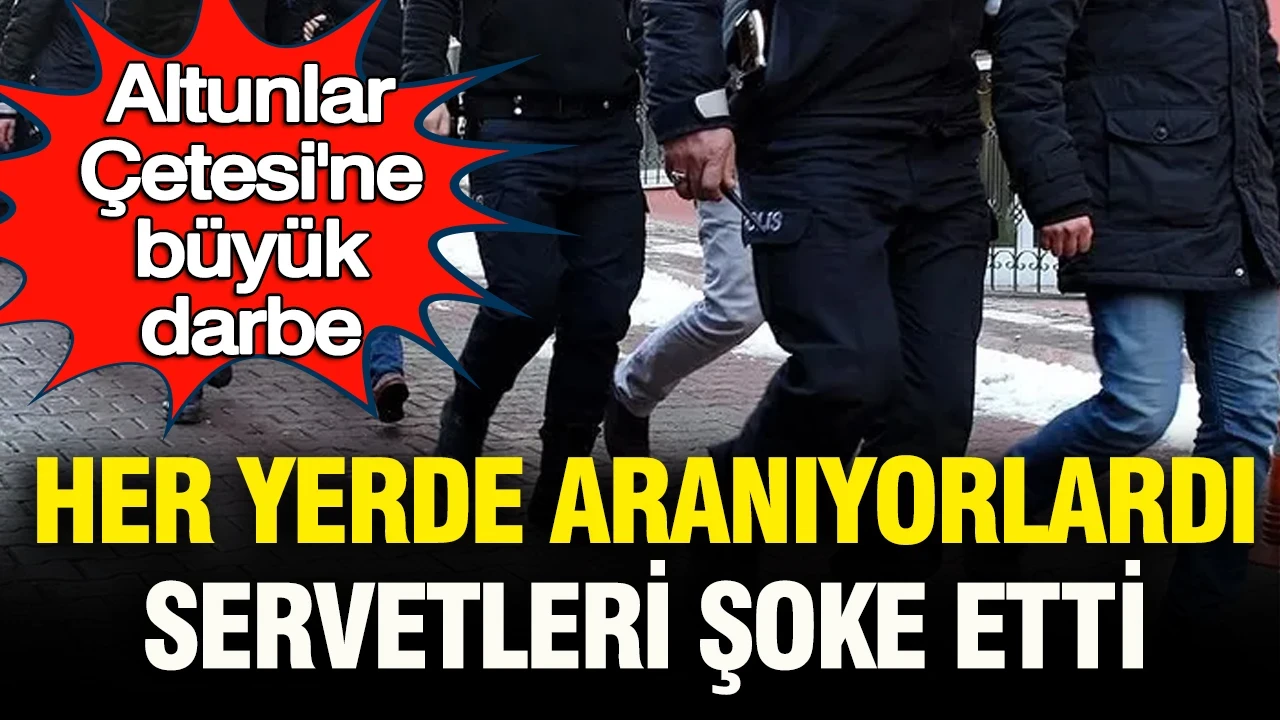 Altunlar Çetesi’ne büyük darbe: Her yerde aranıyorlardı, servetleri şoke etti