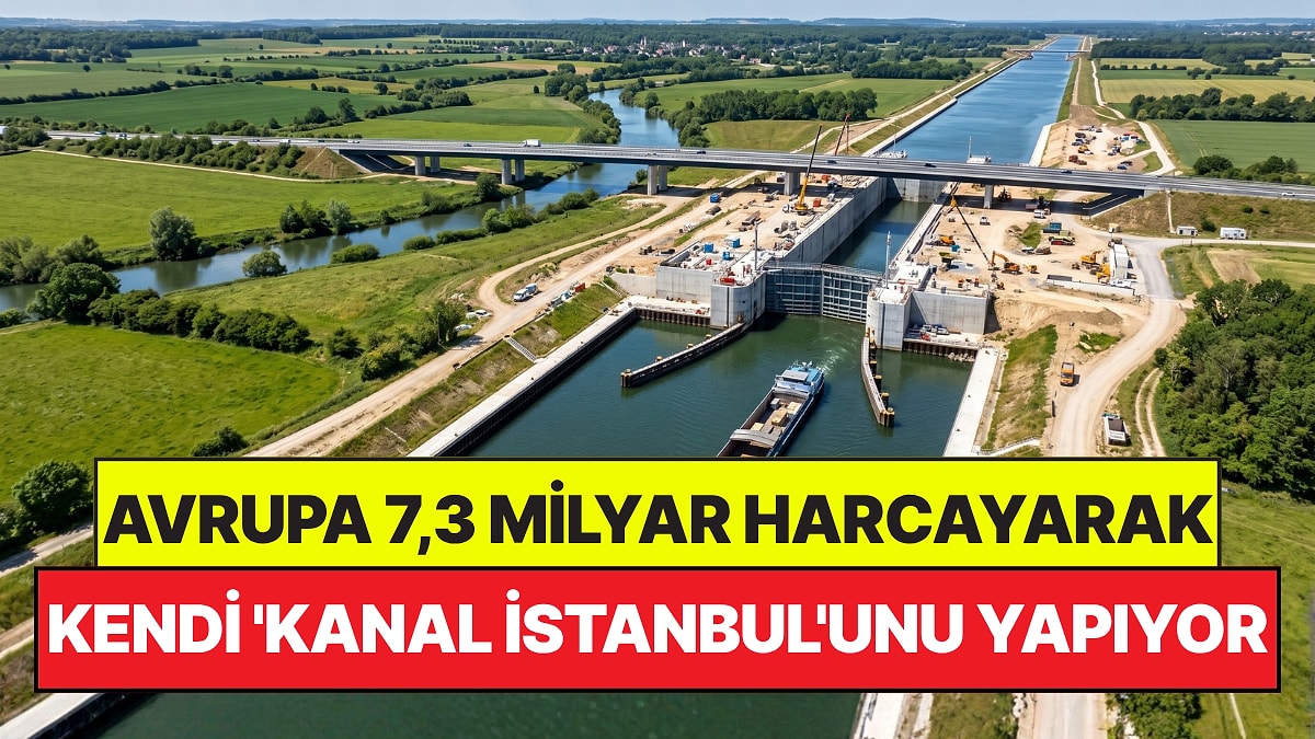 107 Kilometrelik Kanal İçin 7,3 Milyar Euro Harcayacaklar: Avrupa Kendi 'Kanal İstanbul'unu Yapıyor