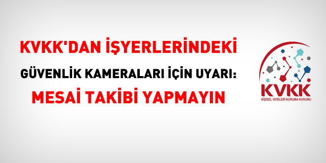 KVKK'dan işyerlerindeki güvenlik kameraları için uyarı: Mesai takibi yapmayın