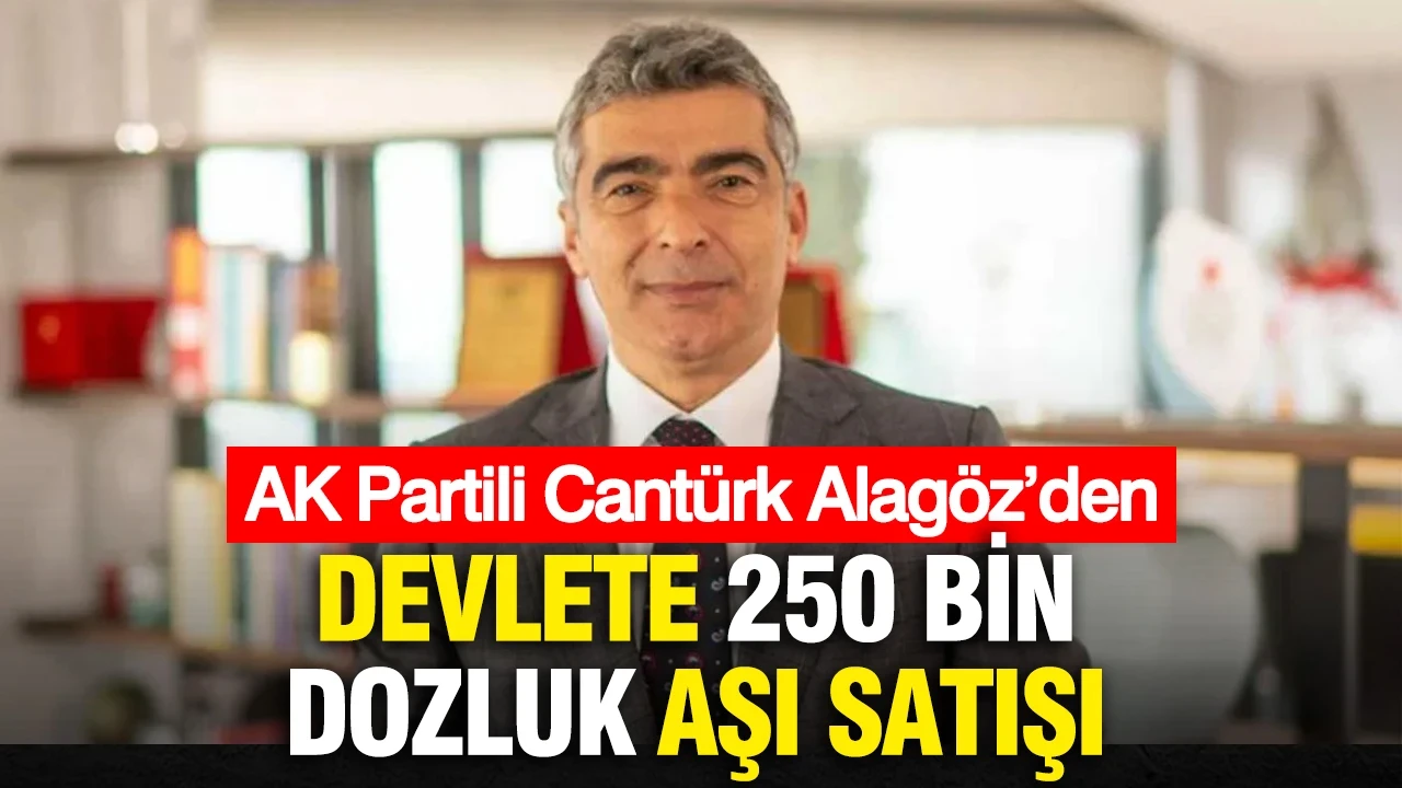 AK Partili Cantürk Alagöz’den devlete 250 bin dozluk aşı satışı
