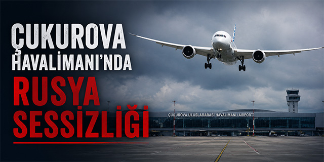 Çukurova Havalimanı’nda Rusya Sessizliği