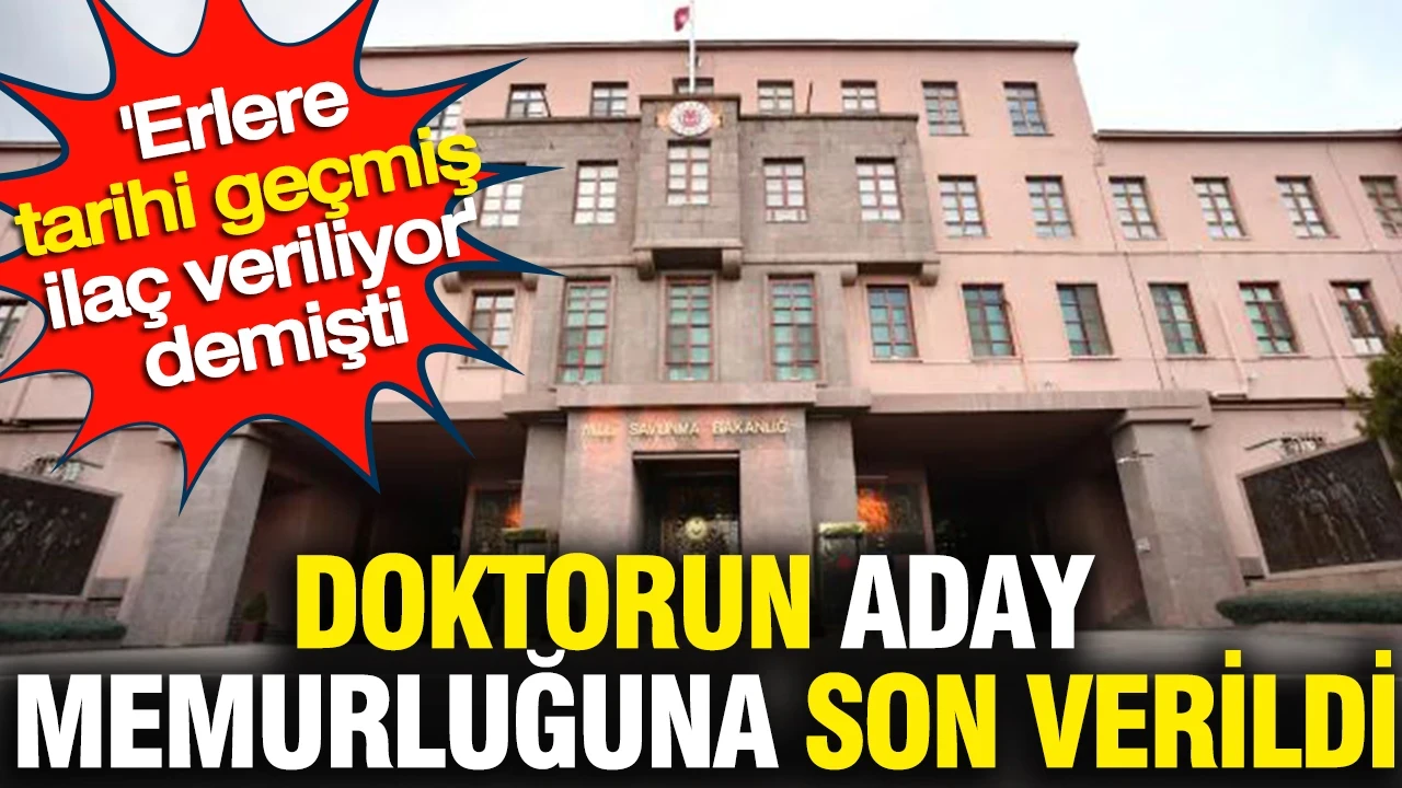 'Erlere tarihi geçmiş ilaç veriliyor' demişti: Doktorun aday memurluğuna son verildi