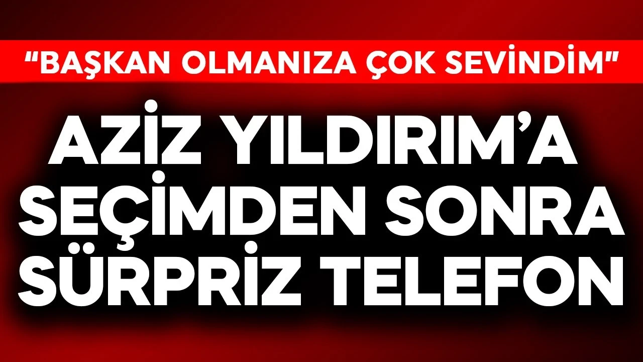 Aziz Yıldırım'a seçimlerden sonra sürpriz telefon: Başkan seçildiğinize çok sevindim