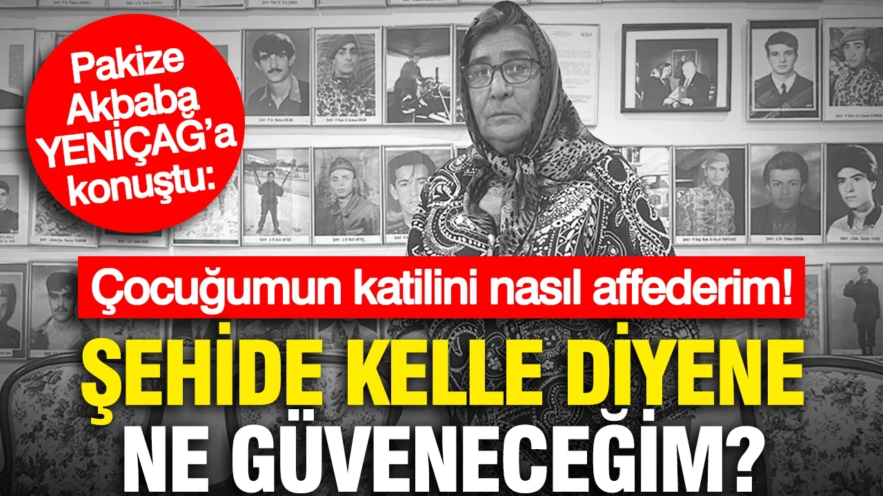 Pakize Akbaba, YENİÇAĞ’a konuştu: Öcalan’a umut hakkı bizi evladımızın şehit olmasından daha çok üzdü... Şehide kelle diyene ne güveneceğim?
