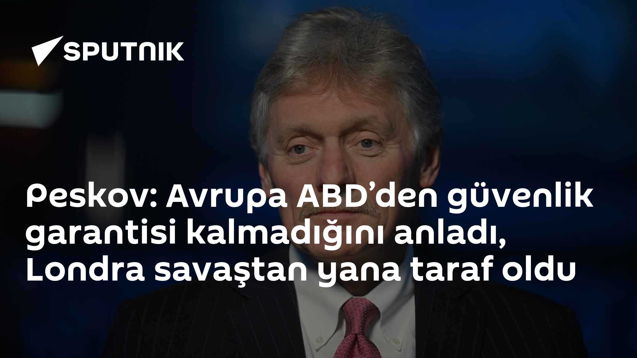Peskov: Avrupa ABD’den güvenlik garantisi kalmadığını anladı, Londra savaştan yana taraf oldu
