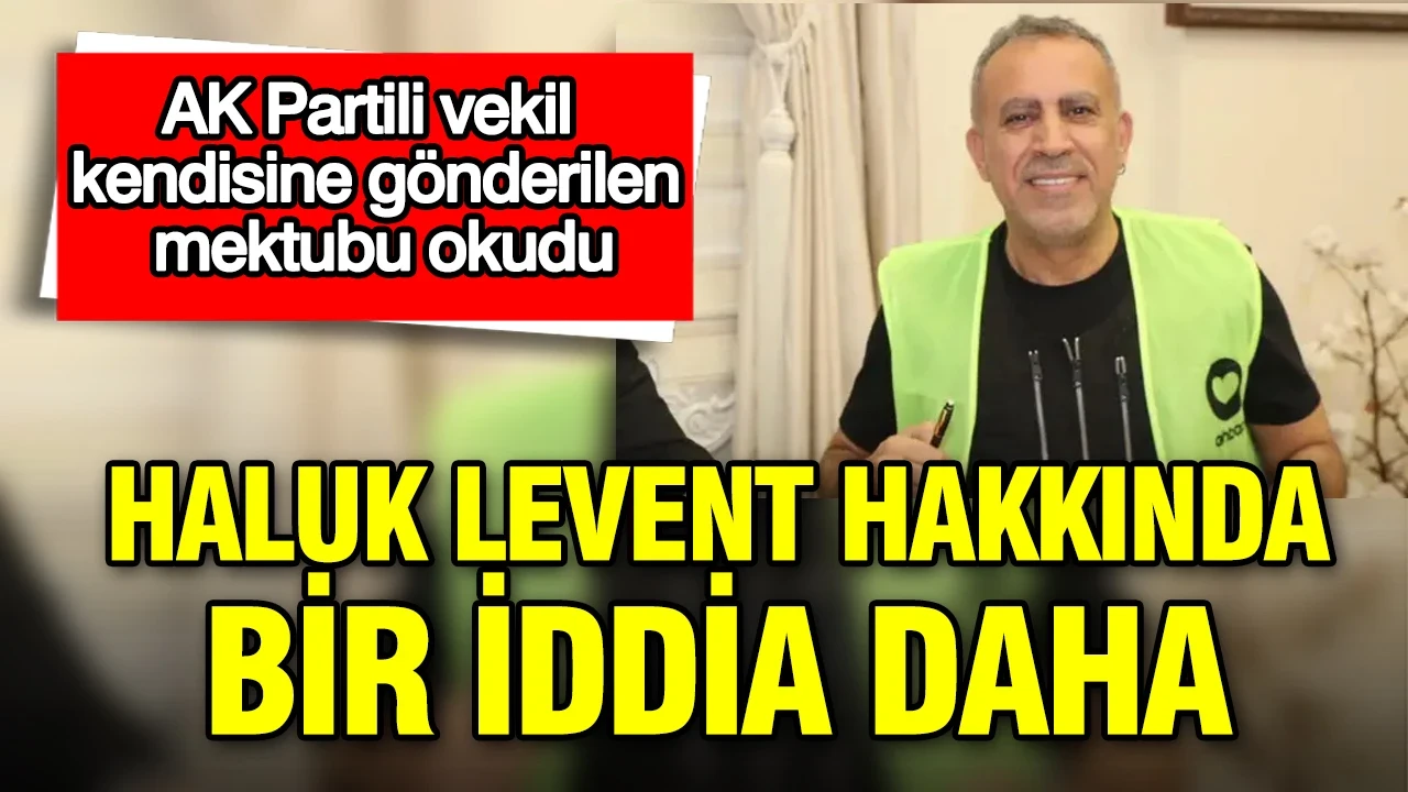 AK Partili vekil kendisine gönderilen mektubu okudu: Haluk Levent hakkında bir iddia daha