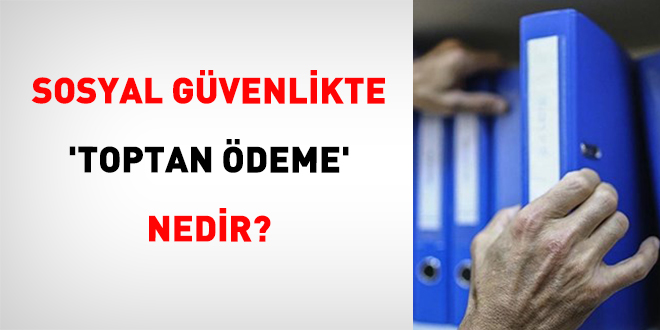 Sosyal Güvenlikte 'Toptan Ödeme' Nedir?