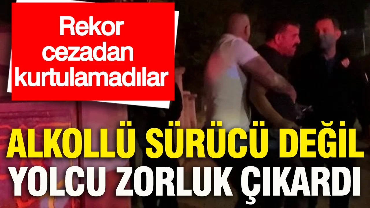 Alkollü sürücü değil, yolcu zorluk çıkardı: Rekor cezadan kurtulamadılar