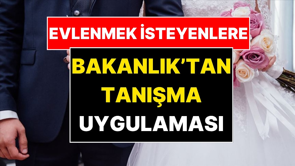 Aile ve Sosyal Hizmetler Bakanlığı Evlenmek İsteyenler İçin 'Tanışma' Uygulaması Hazırlıyor