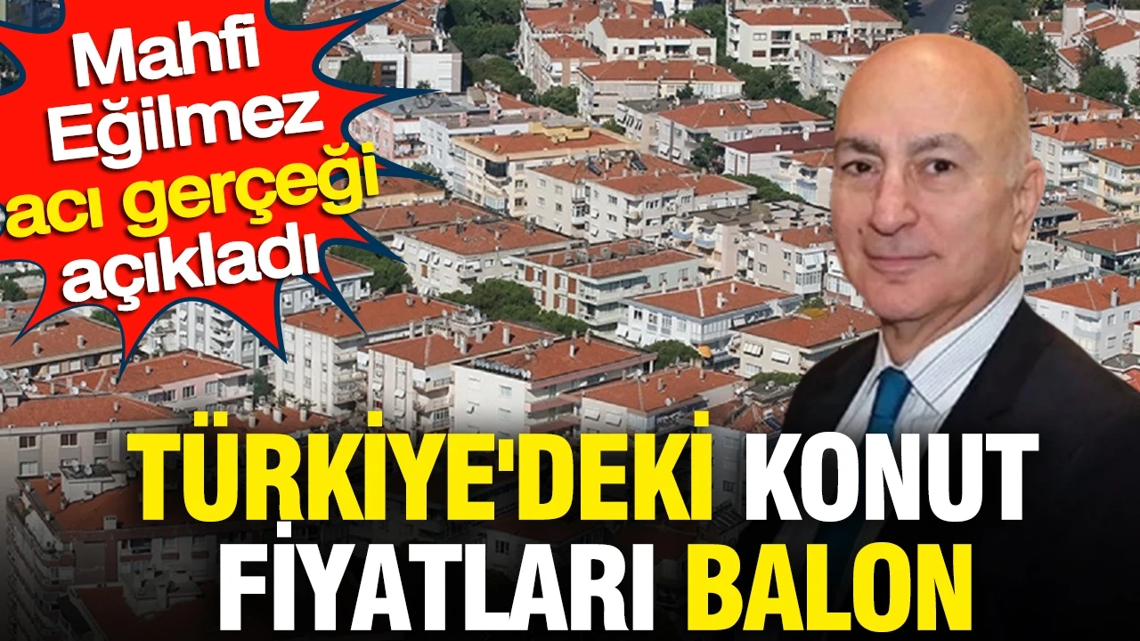 Türkiye'deki konut fiyatları balon: Mahfi Eğilmez acı gerçeği açıkladı